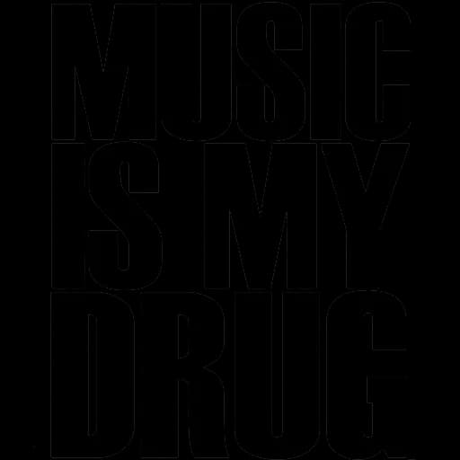 Music is my drug