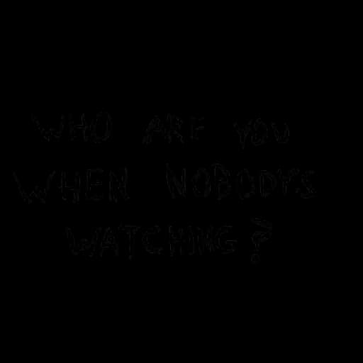 Who Are You When Nobody's Watching?